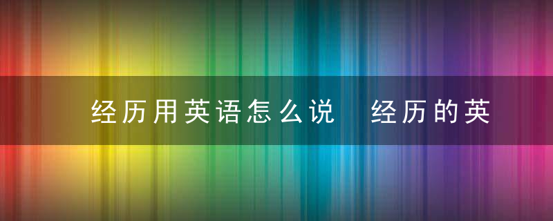 经历用英语怎么说 经历的英语是什么